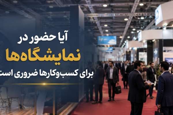 آیا حضور در نمایشگاه ها برای کسب و کار ها ضروری است؟